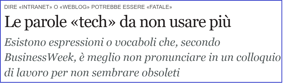 Titolo e sottotitolo: Le parole «tech» da non usare più. Esistono espressioni o vocaboli che, secondo BusinessWeek, è meglio non pronunciare in un colloquio di lavoro per non sembrare obsoleti. DIRE «INTRANET» O «WEBLOG» POTREBBE ESSERE «FATALE»