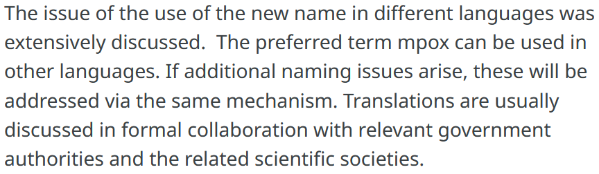 Testo dalle indicazioni OMS: The issue of the use of the new name in different languages was extensively discussed.  The preferred term mpox can be used in other languages. If additional naming issues arise, these will be addressed via the same mechanism. Translations are usually discussed in formal collaboration with relevant government authorities and the related scientific societies. 