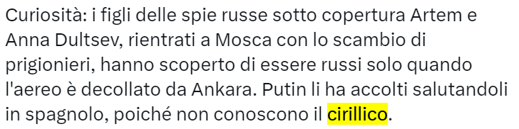 Curiosità: i figli delle spie russe sotto copertura Artem e Anna Dultsev, rientrati a Mosca con lo scambio di prigionieri, hanno scoperto di essere russi solo quando l'aereo è decollato da Ankara. Putin li ha accolti salutandoli in spagnolo, poiché non conoscono il cirillico.