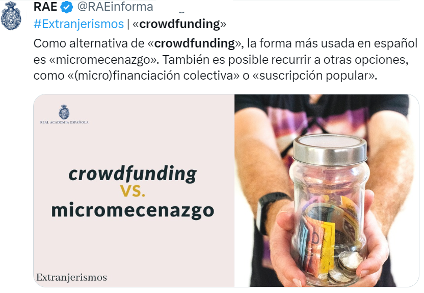 tweet di RAE: Como alternativa de «crowdfunding», la forma más usada en español es «micromecenazgo». También es posible recurrir a otras opciones, como «(micro)financiación colectiva» o «suscripción popular».