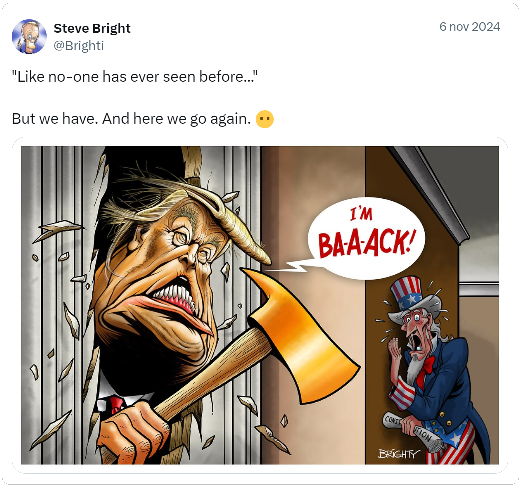 Vignetta di Steve Bright con Trump che spacca una porta con un’ascia urlando I’M BAAAK! e lo zio Sam si nasconde terrorizzato. Commento: “Like no one has ever seen before”. But we have. And here we go again. 