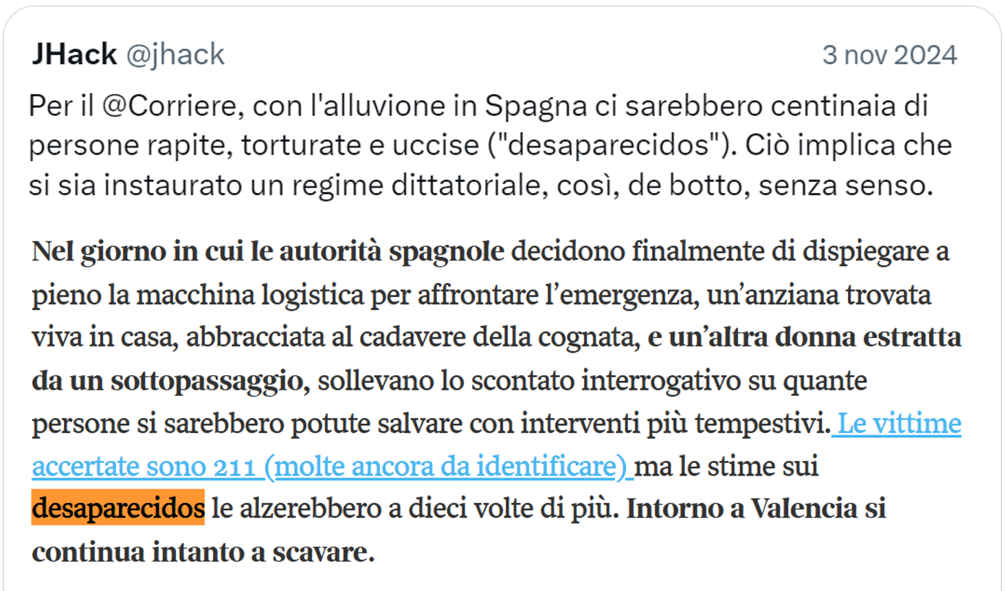 Testo da un articolo del Corriere della Sera: “Nel giorno in cui le autorità spagnole decidono finalmente di dispiegare a pieno la macchina logistica per affrontare l’emergenza, un’anziana trovata viva in casa, abbracciata al cadavere della cognata, e un’altra donna estratta da un sottopassaggio, sollevano lo scontato interrogativo su quante persone si sarebbero potute salvare con interventi più tempestivi. Le vittime accertate sono 211 (molte ancora da identificare) ma le stime sui desaparecidos le alzerebbero a dieci volte di più.”