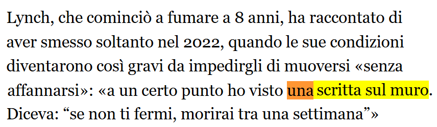 Testo in italiano: Lynch, che cominciò a fumare a 8 anni, ha raccontato di aver smesso soltanto nel 2022, quando le sue condizioni diventarono così gravi da impedirgli di muoversi «senza affannarsi»: «a un certo punto ho visto una scritta sul muro. Diceva: “se non ti fermi, morirai tra una settimana”»