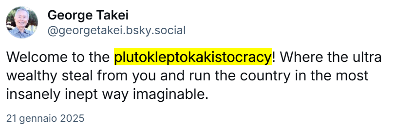 post di George Takei: “Welcome to the plutokleptokakistocracy! Where the ultra wealthy steal from you and run the country in the most insanely inept way imaginable”